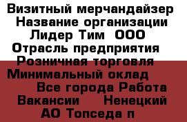 Визитный мерчандайзер › Название организации ­ Лидер Тим, ООО › Отрасль предприятия ­ Розничная торговля › Минимальный оклад ­ 15 000 - Все города Работа » Вакансии   . Ненецкий АО,Топседа п.